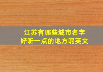 江苏有哪些城市名字好听一点的地方呢英文