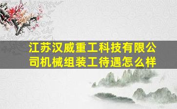 江苏汉威重工科技有限公司机械组装工待遇怎么样