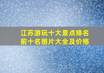 江苏游玩十大景点排名前十名图片大全及价格