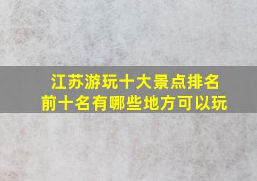 江苏游玩十大景点排名前十名有哪些地方可以玩