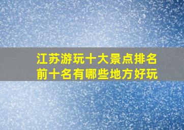 江苏游玩十大景点排名前十名有哪些地方好玩