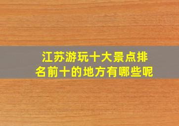 江苏游玩十大景点排名前十的地方有哪些呢