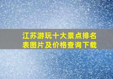 江苏游玩十大景点排名表图片及价格查询下载