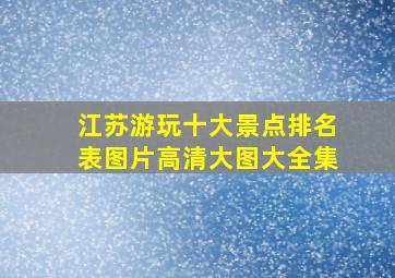 江苏游玩十大景点排名表图片高清大图大全集