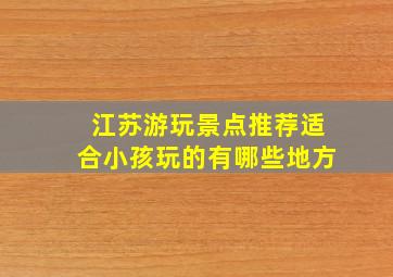 江苏游玩景点推荐适合小孩玩的有哪些地方