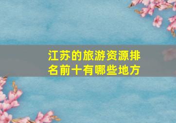 江苏的旅游资源排名前十有哪些地方