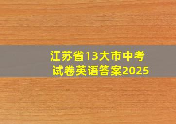 江苏省13大市中考试卷英语答案2025