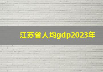 江苏省人均gdp2023年