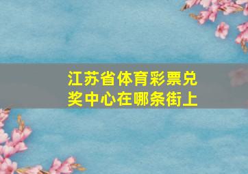 江苏省体育彩票兑奖中心在哪条街上