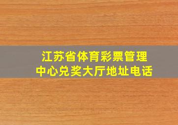 江苏省体育彩票管理中心兑奖大厅地址电话