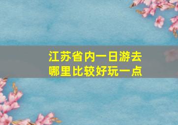 江苏省内一日游去哪里比较好玩一点