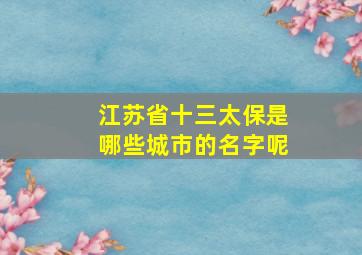 江苏省十三太保是哪些城市的名字呢