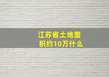 江苏省土地面积约10万什么