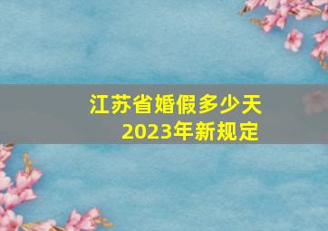 江苏省婚假多少天2023年新规定