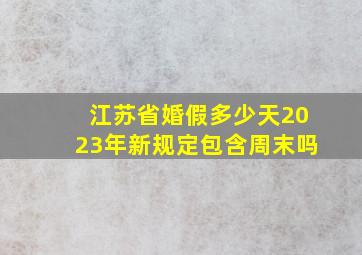 江苏省婚假多少天2023年新规定包含周末吗