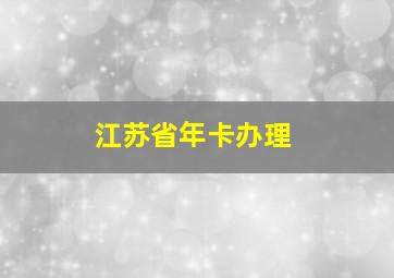 江苏省年卡办理