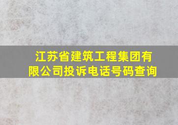 江苏省建筑工程集团有限公司投诉电话号码查询