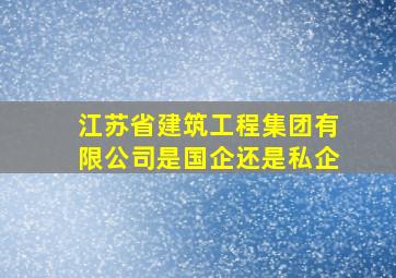 江苏省建筑工程集团有限公司是国企还是私企