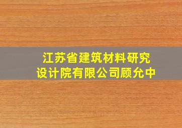 江苏省建筑材料研究设计院有限公司顾允中