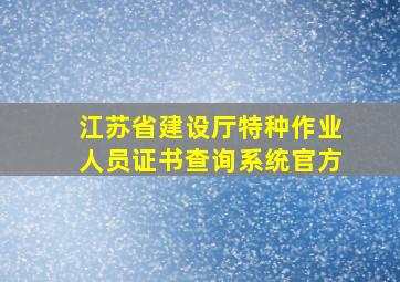 江苏省建设厅特种作业人员证书查询系统官方