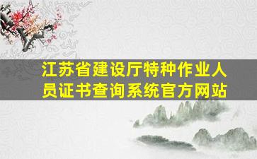 江苏省建设厅特种作业人员证书查询系统官方网站