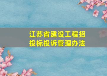 江苏省建设工程招投标投诉管理办法