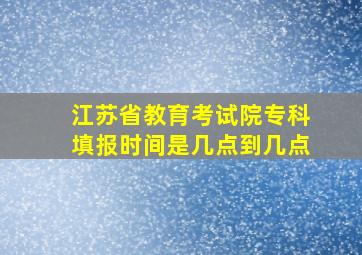 江苏省教育考试院专科填报时间是几点到几点