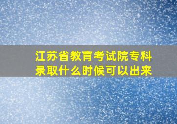 江苏省教育考试院专科录取什么时候可以出来