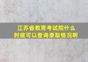 江苏省教育考试院什么时候可以查询录取情况啊