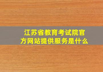 江苏省教育考试院官方网站提供服务是什么