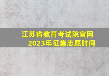 江苏省教育考试院官网2023年征集志愿时间