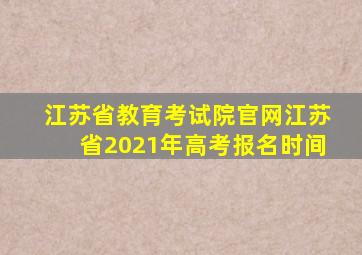 江苏省教育考试院官网江苏省2021年高考报名时间