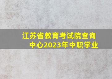 江苏省教育考试院查询中心2023年中职学业