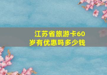 江苏省旅游卡60岁有优惠吗多少钱