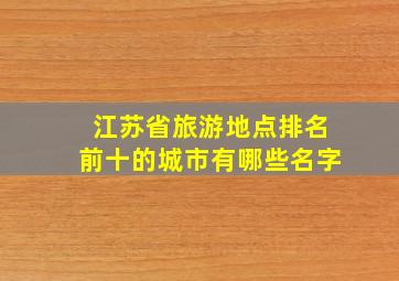 江苏省旅游地点排名前十的城市有哪些名字