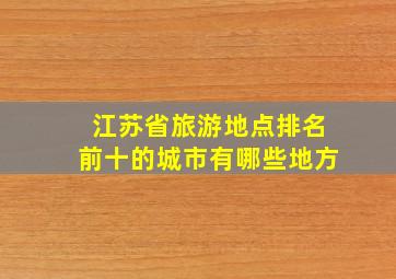 江苏省旅游地点排名前十的城市有哪些地方