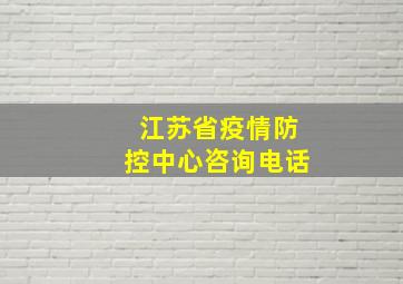 江苏省疫情防控中心咨询电话