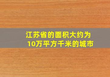 江苏省的面积大约为10万平方千米的城市