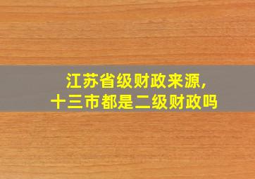 江苏省级财政来源,十三市都是二级财政吗