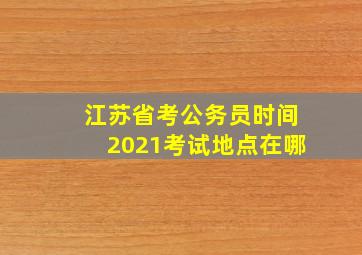 江苏省考公务员时间2021考试地点在哪