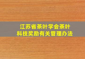 江苏省茶叶学会茶叶科技奖励有关管理办法