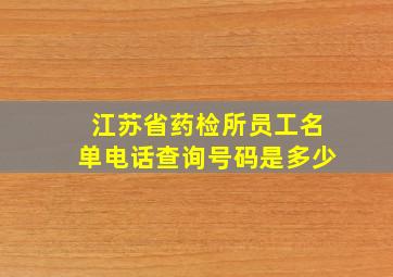 江苏省药检所员工名单电话查询号码是多少