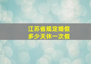 江苏省规定婚假多少天休一次假