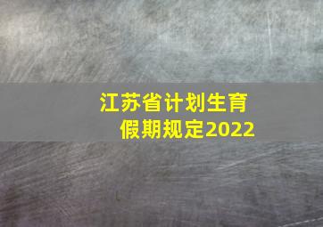 江苏省计划生育假期规定2022