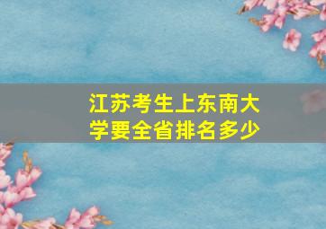 江苏考生上东南大学要全省排名多少