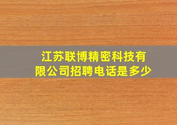 江苏联博精密科技有限公司招聘电话是多少