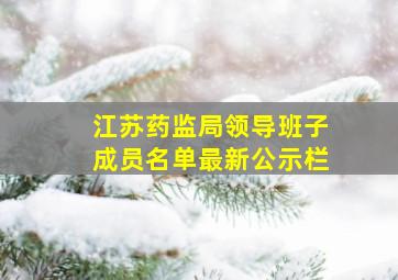 江苏药监局领导班子成员名单最新公示栏