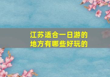 江苏适合一日游的地方有哪些好玩的