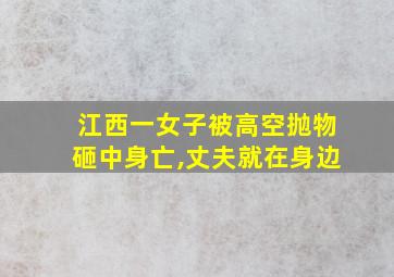 江西一女子被高空抛物砸中身亡,丈夫就在身边