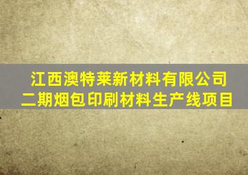 江西澳特莱新材料有限公司二期烟包印刷材料生产线项目